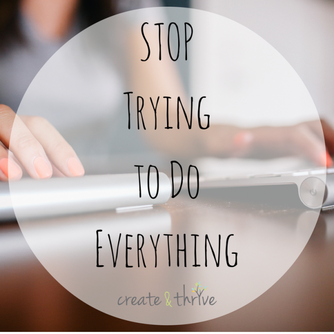 Stop Trying To Do Everything Create Thrive
